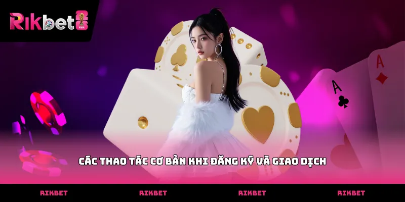 Các thao tác cơ bản khi đăng ký và giao dịch